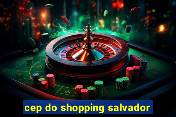 cep do shopping salvador